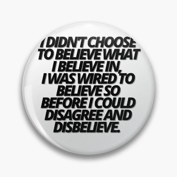 Item preview, I DIDN'T CHOOSE TO BELIEVE WHAT I BELIEVE IN, I WAS WIRED TO BELIEVE SO BEFORE I COULD DISAGREE AND DISBELIEVE. BELIEF. designed and sold by Finds.