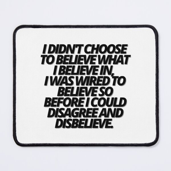 Item preview, I DIDN'T CHOOSE TO BELIEVE WHAT I BELIEVE IN, I WAS WIRED TO BELIEVE SO BEFORE I COULD DISAGREE AND DISBELIEVE. BELIEF. designed and sold by Finds.