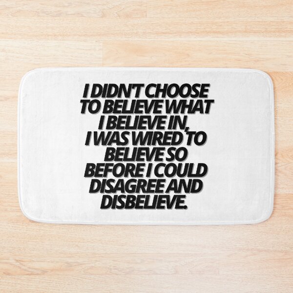Item preview, I DIDN'T CHOOSE TO BELIEVE WHAT I BELIEVE IN, I WAS WIRED TO BELIEVE SO BEFORE I COULD DISAGREE AND DISBELIEVE. BELIEF. designed and sold by Finds.