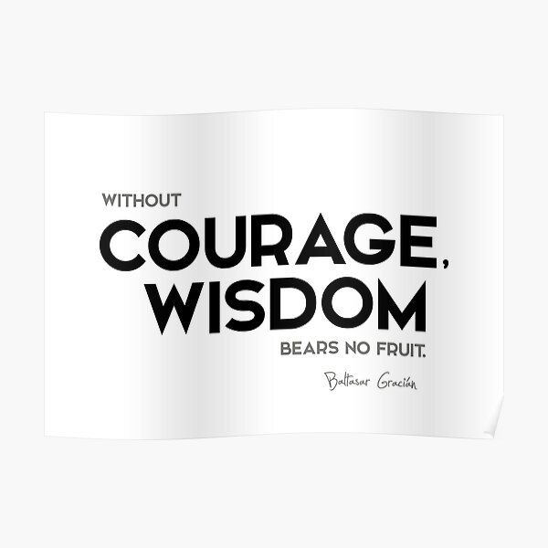 courage, wisdom fruit - baltasar gracian Poster