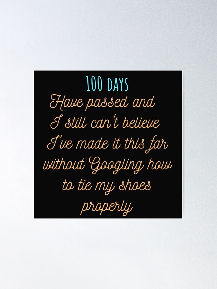 100 days have passed and I still can t believe I ve made it this far without Googling how to tie my shoes properly. Poster