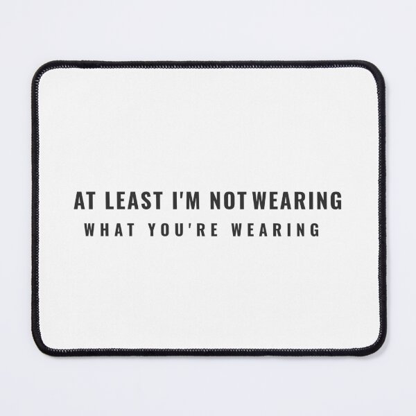 Item preview, at least i'm not wearing what you're wearing designed and sold by dgutpro87.