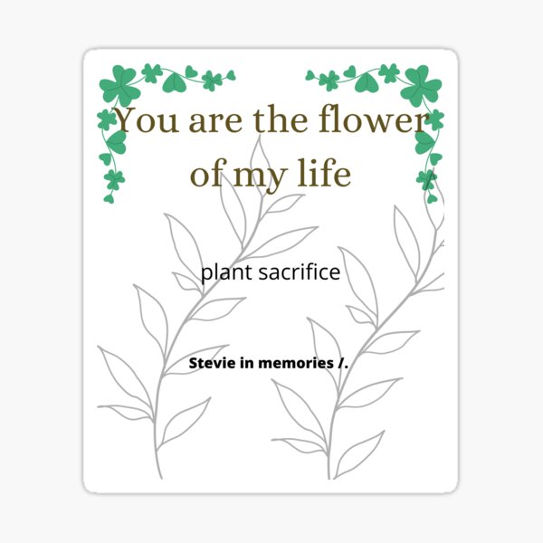"You are the flower of my life, plant sacrifice, 2023" Sticker for Sale