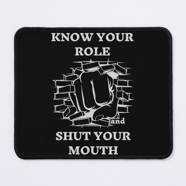 Item preview, Know Your Role And Shut Your Mouth. designed and sold by ConradoBullhead.