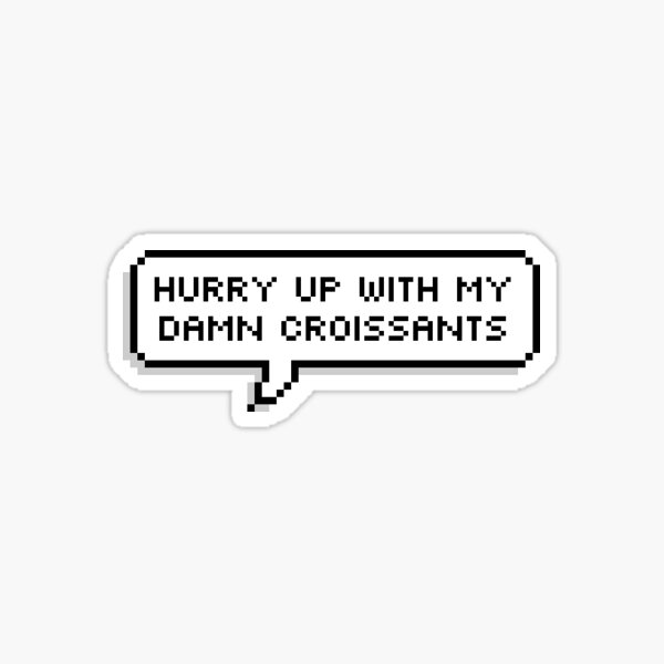 hurry up with my damn croissants Sticker