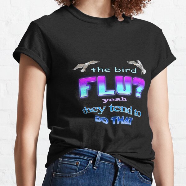 La grippe aviaire ? Ouais ils ont tendance à faire ça T-shirt classique