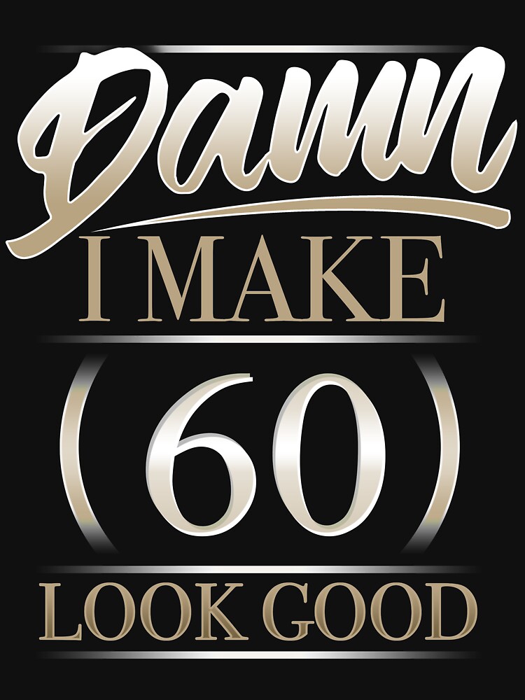 damn i make 60 look good t shirt