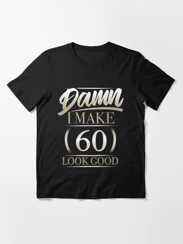 damn i make 60 look good t shirt