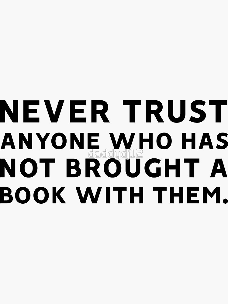 "Never Trust Anyone Who Has Not Brought a Book With Them" Sticker by(02)