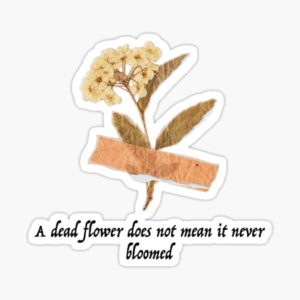 Item preview, A Dead Flower does Not mean it Never Bloomed designed and sold by ThePureAudacity.