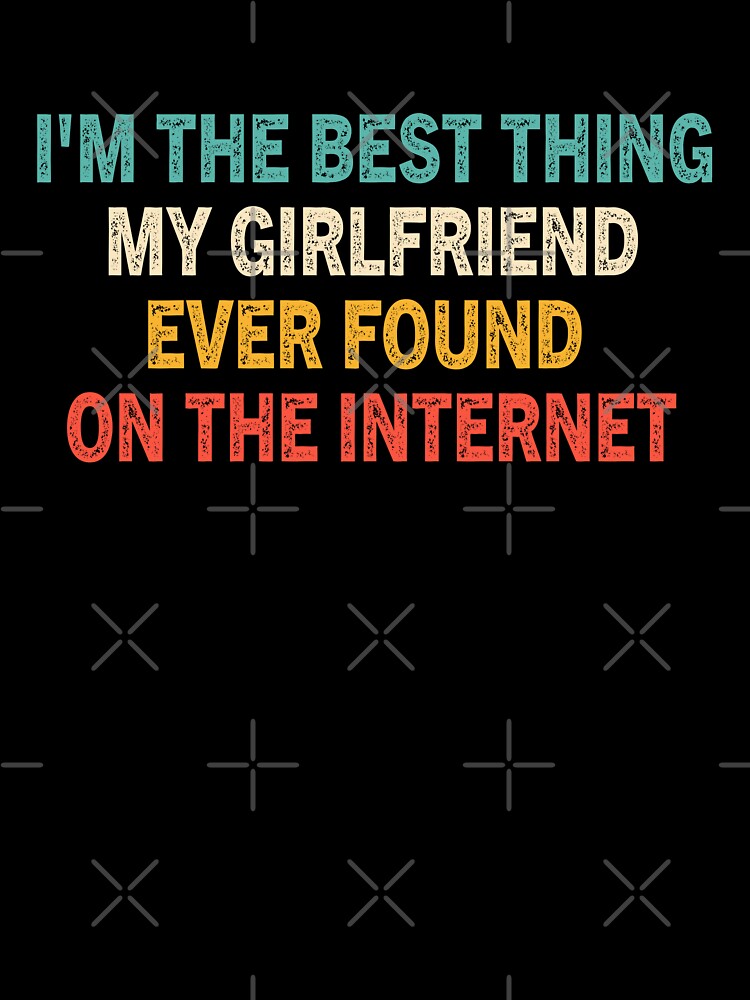 I'm The Best Thing My Girlfriend Ever Found On The Internet - Funny Saying  Jokes For Girlfriend vintage Gift