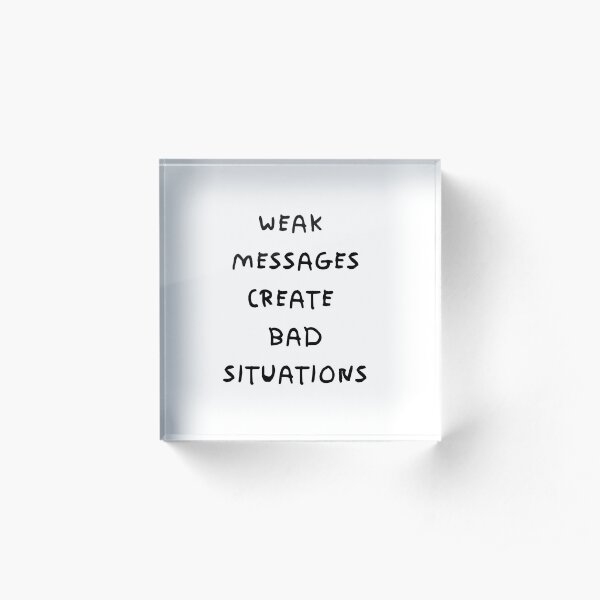 WEAK MESSAGES CREATE BAD SITUATIONS Acrylic Block