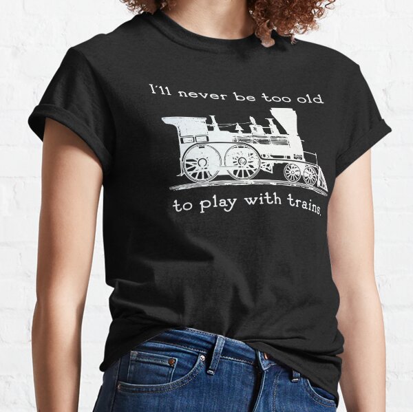 "I'll never be too old to play with trains" Trainspotter, model train, train fan Classic T-Shirt