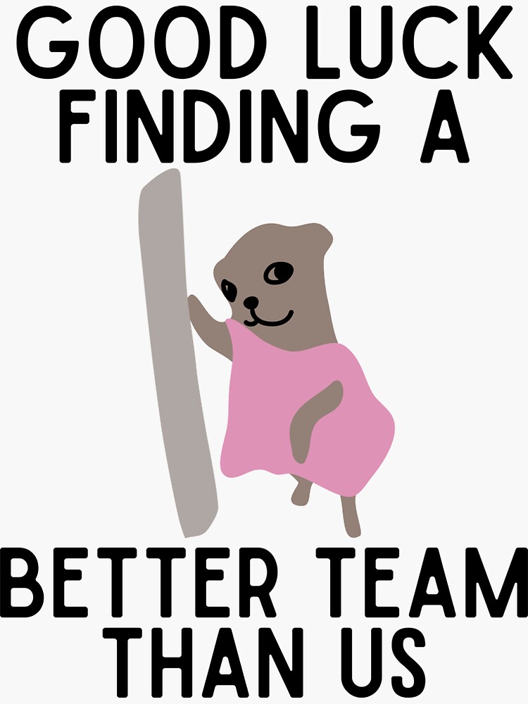 Good Luck Finding A Better Team Than Us Funny Gift Design With Gag Meme For  Coworkers Leaving Job 