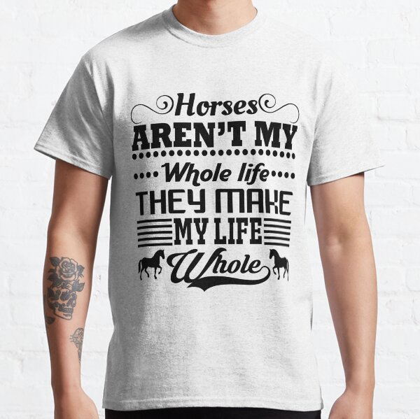 Horses Make My Life Whole Classic T-Shirt