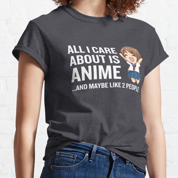 All I Care About Is Anime Funny Kawaii Uniform Classic T-Shirt