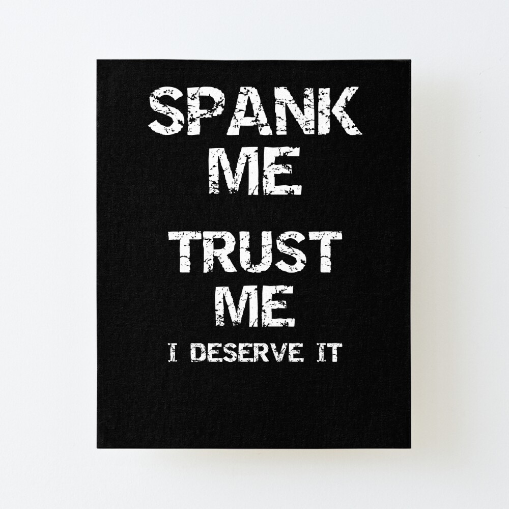 Spank Me Trust Me I Deserve It Spanking Humor Funny Submissive