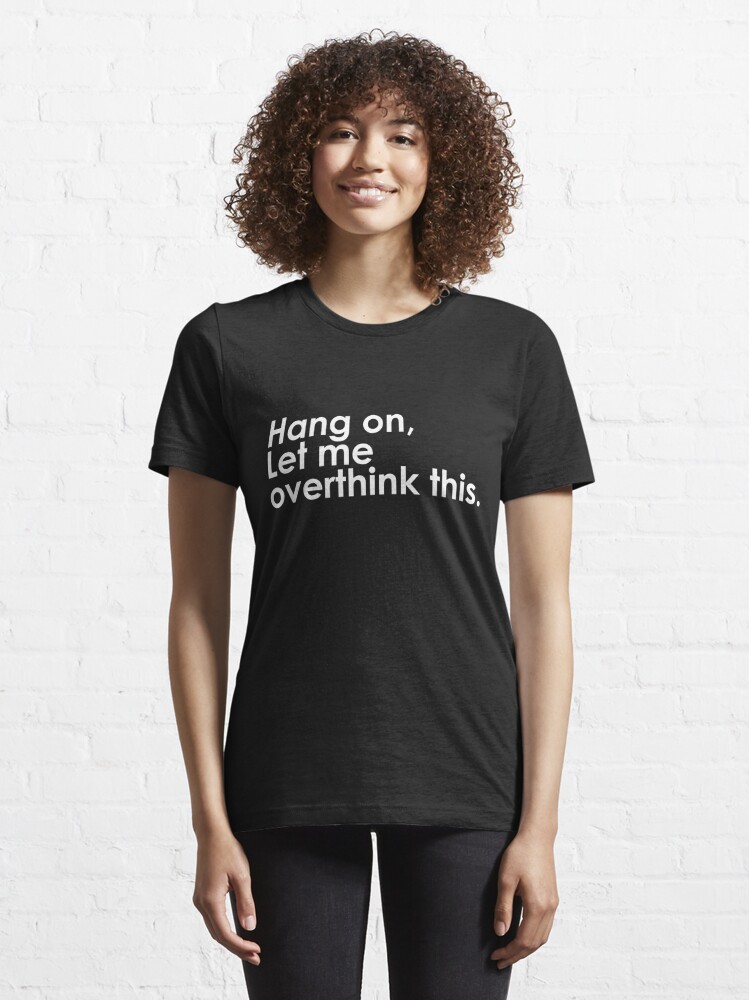 t shirt hang on let me overthink this