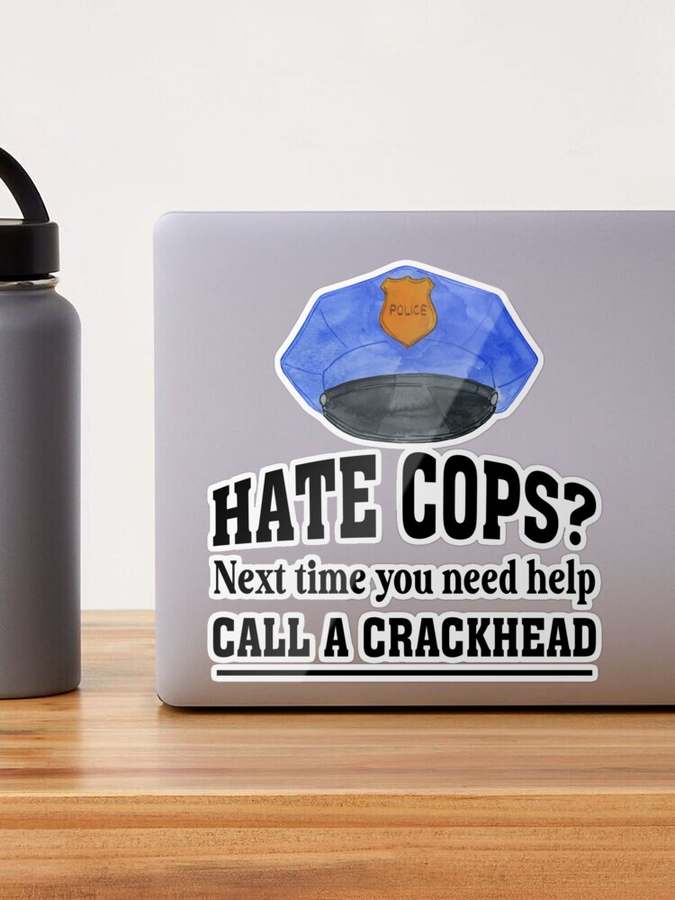 Dont Like Cops Call A Crackhead