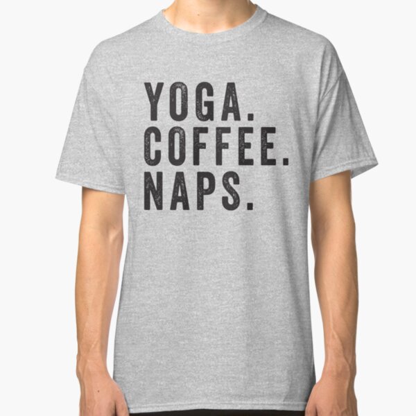 Yoga. Coffee. Naps. Classic T-Shirt