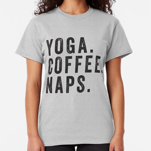 Yoga. Coffee. Naps. Classic T-Shirt