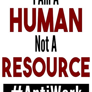 Artwork thumbnail, I Am a Human, Not a Resource - Dave's Tee's N Things - Antiwork by DavesTeesNThing