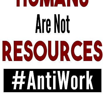 Artwork thumbnail, Humans Are Not Resources - Dave's Tee's N Things - Antiwork by DavesTeesNThing