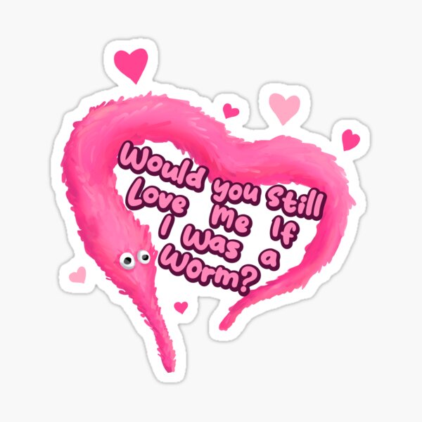 WOULD U STILL LOVE ME IF I WAS A WORM Sticker