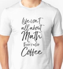 Life Life isn't all about Math there's also Coffee Unisex T-Shirt