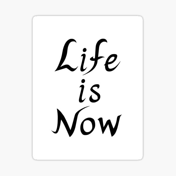 Life is Now Sticker