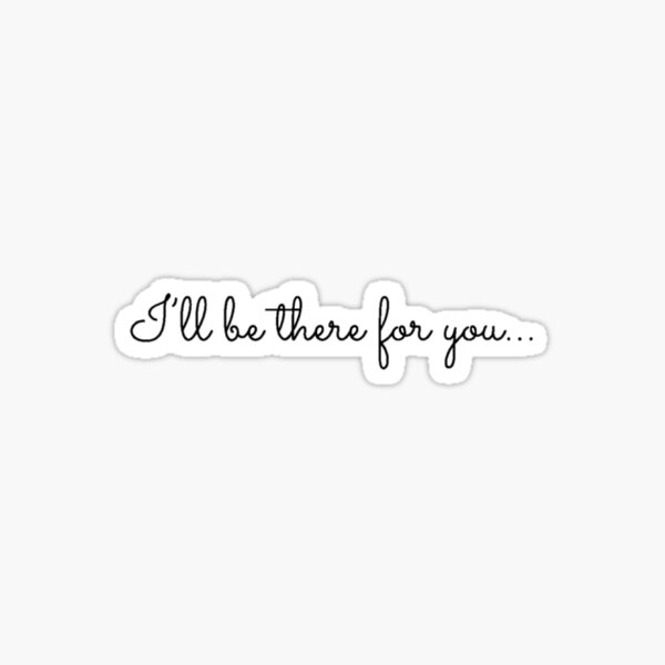 I'll Be There For You Sticker