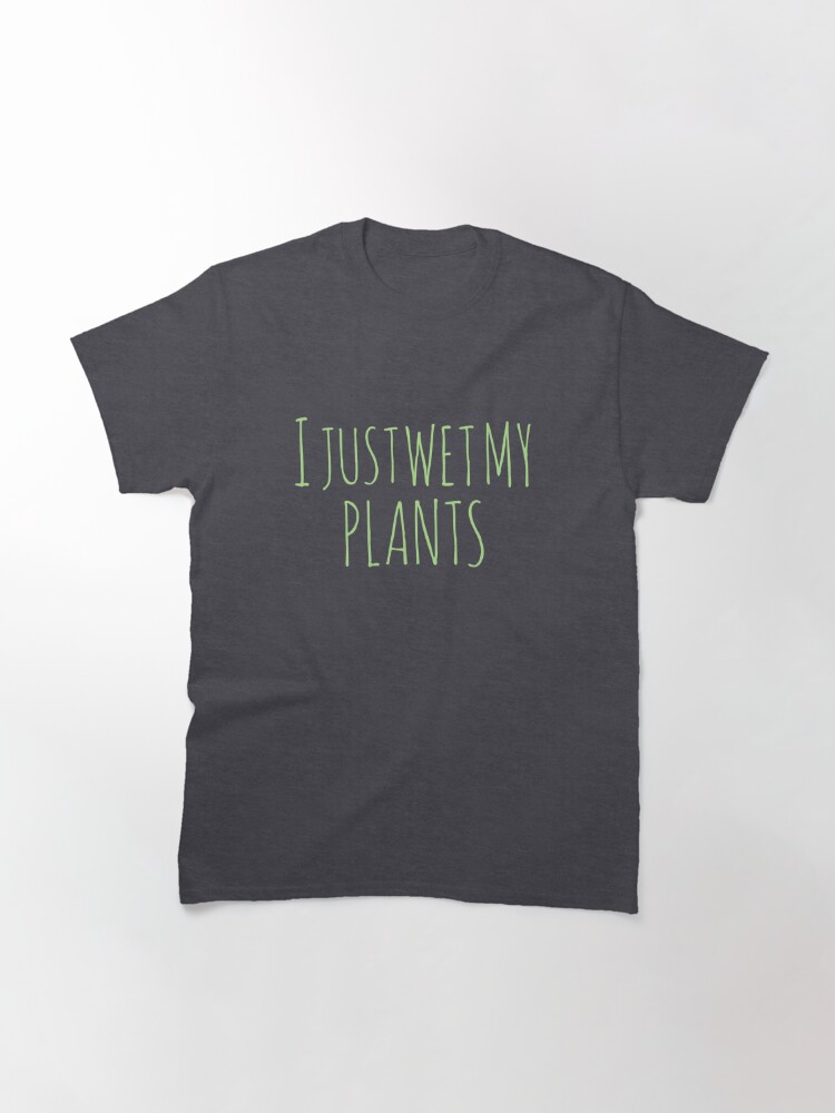 i just wet my plants shirt