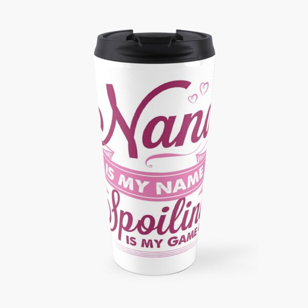 Nana Is My Name Spoiling Is My Game Travel Coffee Mug