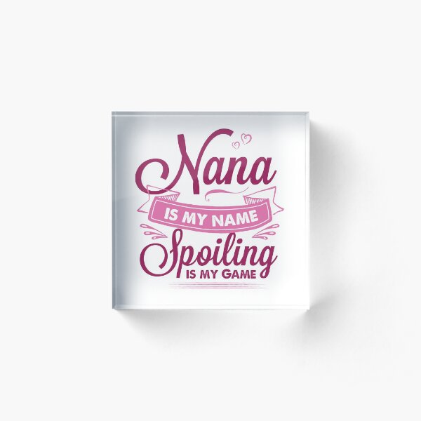 Nana Is My Name Spoiling Is My Game Acrylic Block