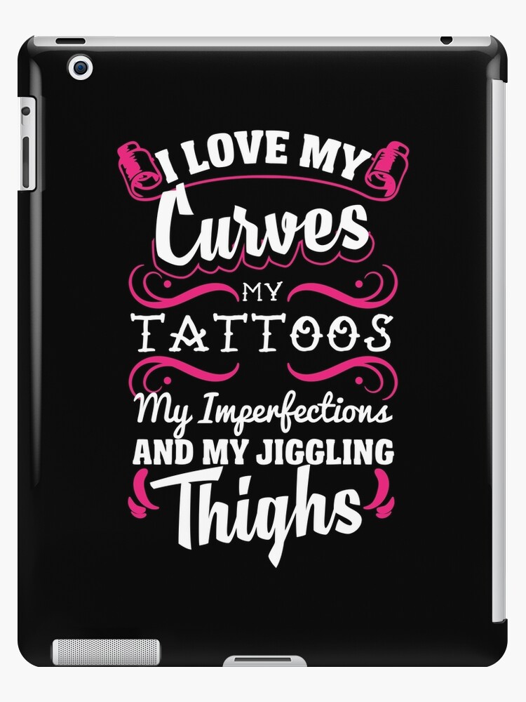 I Love My Curves Tattoos Thighs Gift T Shirt Ipad Case Skin By Warmfeelapparel Redbubble