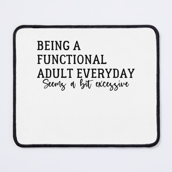 Item preview, Being A Functional Adult Everyday Seems A Bit Excessive  - Sarcasm designed and sold by Amineharoni.