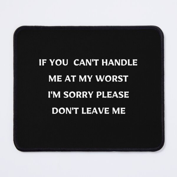 Item preview, IF YOU CAN'T HANDLE ME AT MY WORST I'M SORRY PLEASE DON'T LEAVE ME designed and sold by Handrixx.