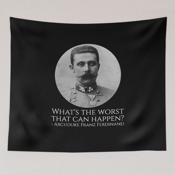 Item preview, History Meme - Archduke Franz Ferdinand - What's The Worst That Can Happen? designed and sold by Styrman.