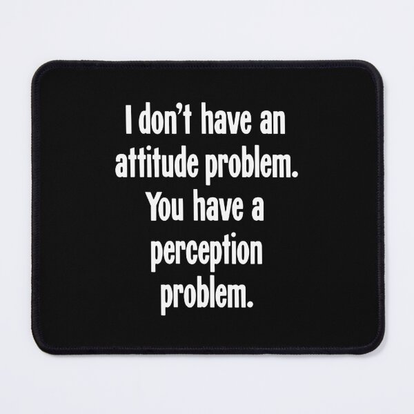 Item preview, I Don't Have An Attitude Problem. You Have A Perception Problem. designed and sold by Good-Looking Corpse.