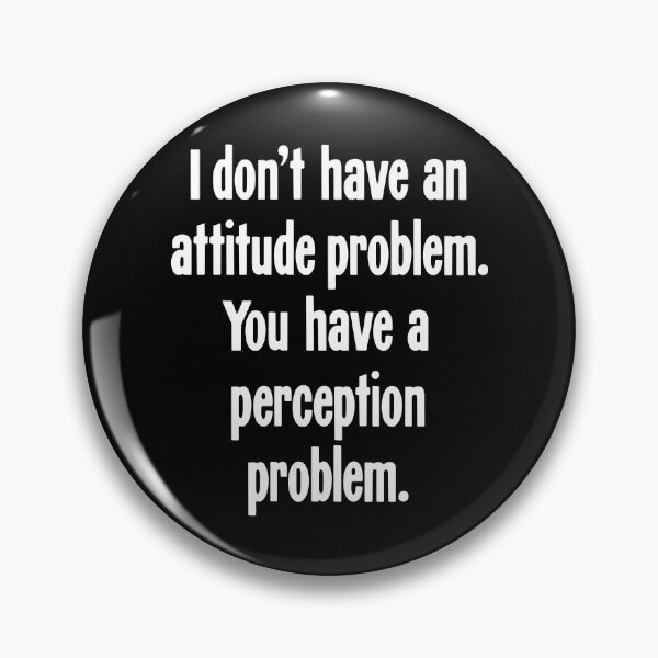 Item preview, I Don't Have An Attitude Problem. You Have A Perception Problem. designed and sold by Good-Looking Corpse.
