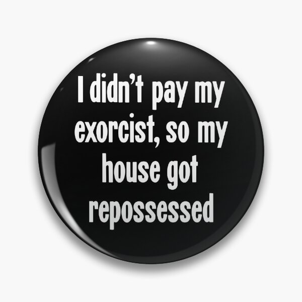 Item preview, I Didn't Pay My Exorcist, So My House Got Repossessed designed and sold by Good-Looking Corpse.