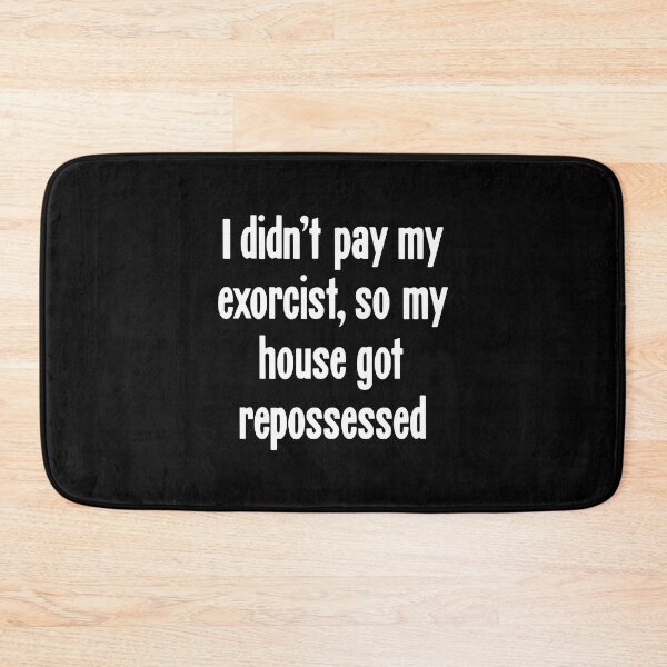 Item preview, I Didn't Pay My Exorcist, So My House Got Repossessed designed and sold by Good-Looking Corpse.
