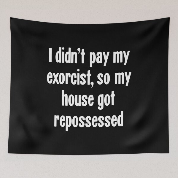Item preview, I Didn't Pay My Exorcist, So My House Got Repossessed designed and sold by Good-Looking Corpse.