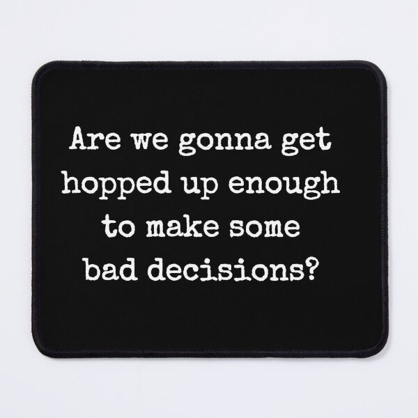 Item preview, Are We Gonna Get Hopped Up Enough To Make Some Bad Decisions? designed and sold by barrelroll909.