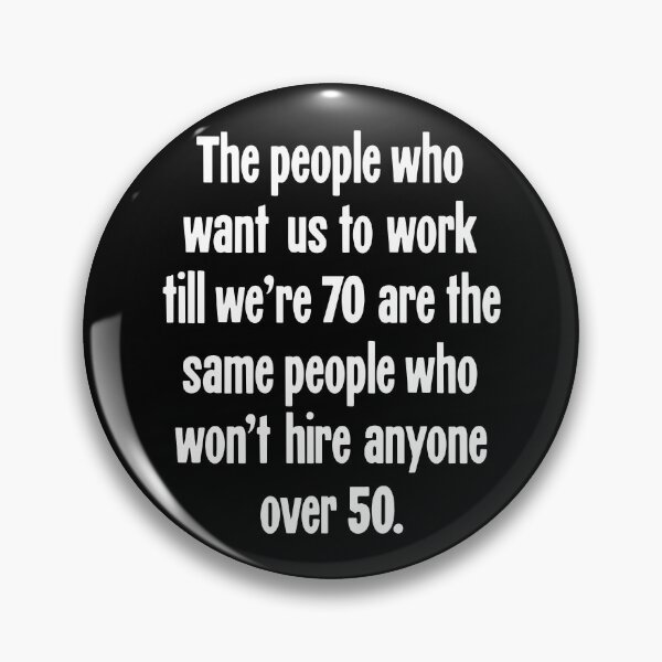 Item preview, The People Who Want Us To Work Till We're 70 Are the Same People Who Won't Hire Anyone Over 50 designed and sold by Good-Looking Corpse.