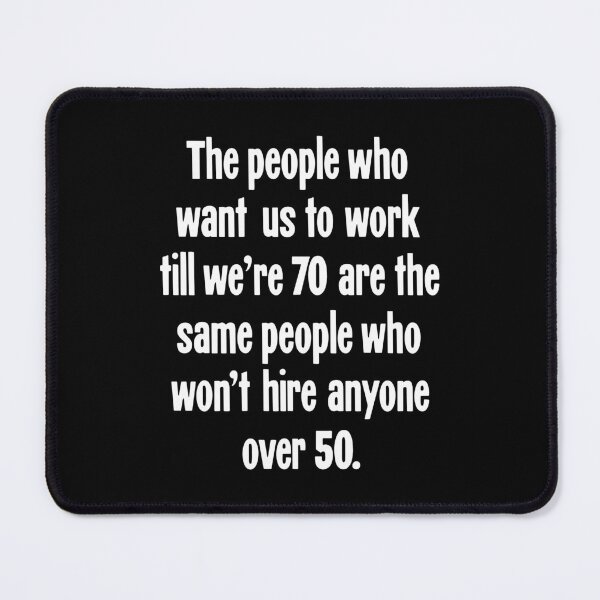 Item preview, The People Who Want Us To Work Till We're 70 Are the Same People Who Won't Hire Anyone Over 50 designed and sold by Good-Looking Corpse.