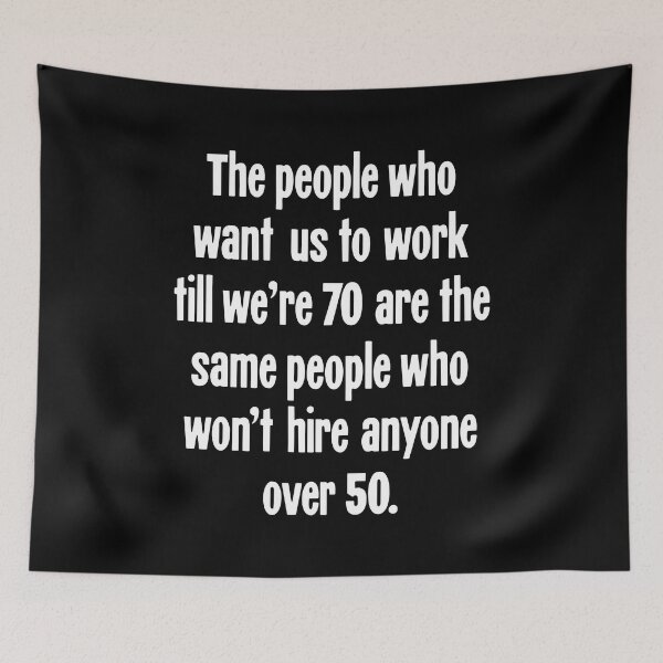 Item preview, The People Who Want Us To Work Till We're 70 Are the Same People Who Won't Hire Anyone Over 50 designed and sold by Good-Looking Corpse.