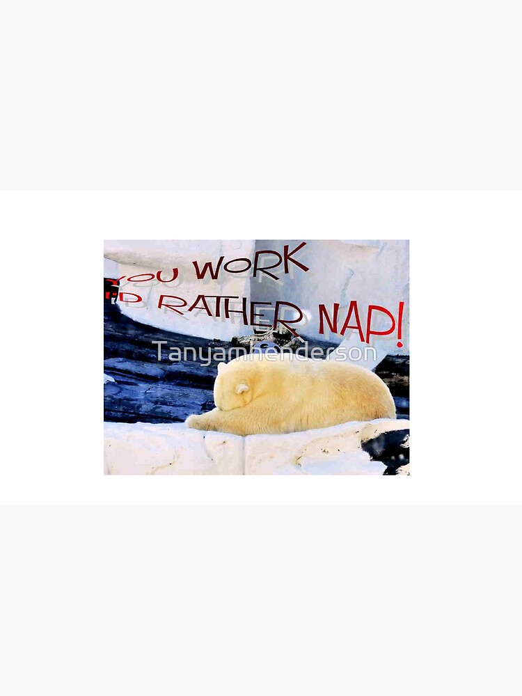 you work I'm rather nap by Tanyamhenderson