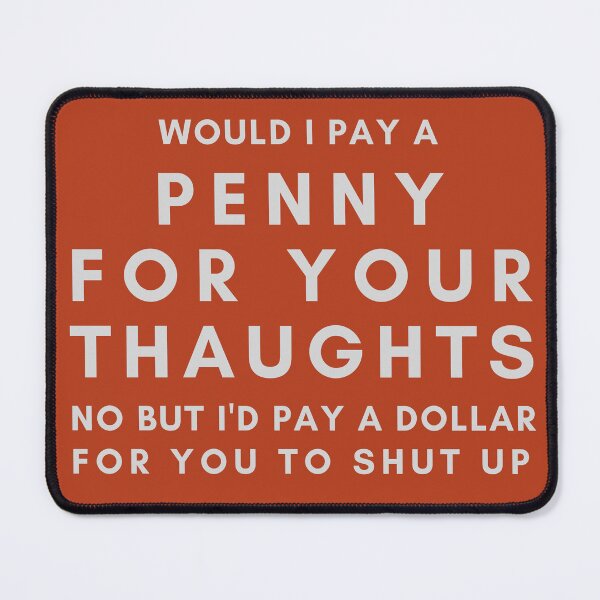 Item preview, Would I pay a penny for your thoughts no but I'd pay a dollar for you to shut up designed and sold by PellSilversmith.