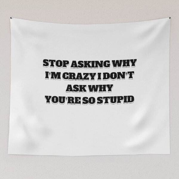Item preview, stop asking why i'm crazy i don't ask why you're so stupid designed and sold by stor11.